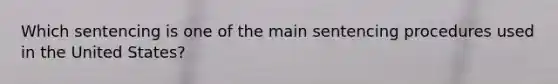 Which sentencing is one of the main sentencing procedures used in the United States?