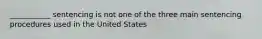 ___________ sentencing is not one of the three main sentencing procedures used in the United States