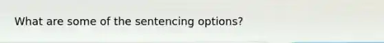 What are some of the sentencing options?