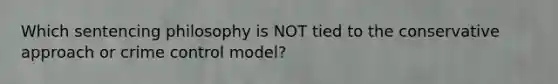 Which sentencing philosophy is NOT tied to the conservative approach or crime control model?