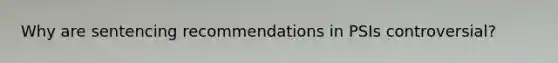 Why are sentencing recommendations in PSIs controversial?