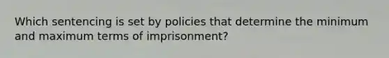 Which sentencing is set by policies that determine the minimum and maximum terms of imprisonment?