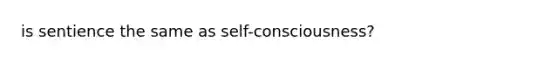 is sentience the same as self-consciousness?