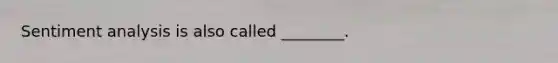 Sentiment analysis is also called ________.