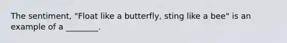 The sentiment, "Float like a butterfly, sting like a bee" is an example of a ________.