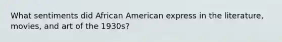 What sentiments did African American express in the literature, movies, and art of the 1930s?