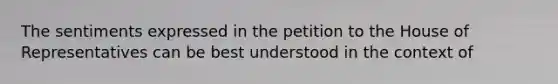 The sentiments expressed in the petition to the House of Representatives can be best understood in the context of