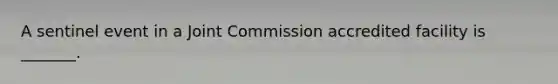 A sentinel event in a Joint Commission accredited facility is _______.