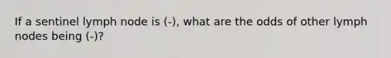 If a sentinel lymph node is (-), what are the odds of other lymph nodes being (-)?