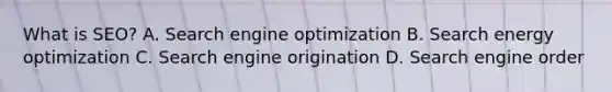 What is SEO? A. Search engine optimization B. Search energy optimization C. Search engine origination D. Search engine order
