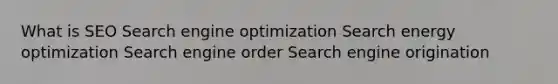 What is SEO Search engine optimization Search energy optimization Search engine order Search engine origination