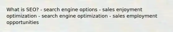 What is SEO? - search engine options - sales enjoyment optimization - search engine optimization - sales employment opportunities