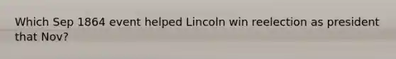 Which Sep 1864 event helped Lincoln win reelection as president that Nov?