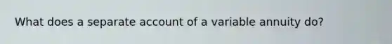 What does a separate account of a variable annuity do?