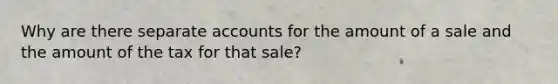 Why are there separate accounts for the amount of a sale and the amount of the tax for that sale?