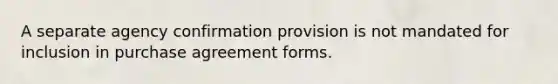 A separate agency confirmation provision is not mandated for inclusion in purchase agreement forms.