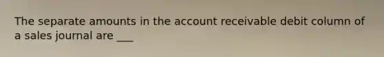 The separate amounts in the account receivable debit column of a sales journal are ___