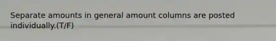 Separate amounts in general amount columns are posted individually.(T/F)