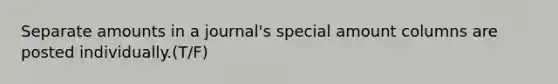 Separate amounts in a journal's special amount columns are posted individually.(T/F)