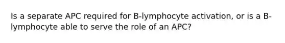 Is a separate APC required for B-lymphocyte activation, or is a B-lymphocyte able to serve the role of an APC?