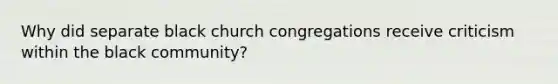 Why did separate black church congregations receive criticism within the black community?