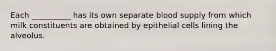 Each __________ has its own separate blood supply from which milk constituents are obtained by epithelial cells lining the alveolus.