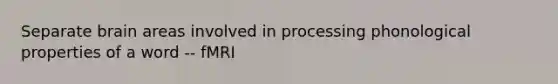 Separate brain areas involved in processing phonological properties of a word -- fMRI
