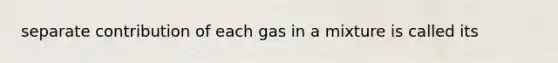 separate contribution of each gas in a mixture is called its