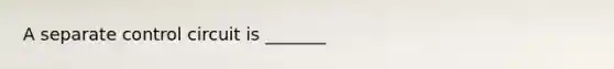 A separate control circuit is _______