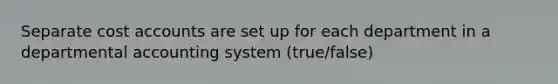 Separate cost accounts are set up for each department in a departmental accounting system (true/false)