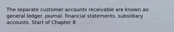 The separate customer accounts receivable are known as: general ledger. journal. financial statements. subsidiary accounts. Start of Chapter 8