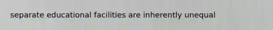 separate educational facilities are inherently unequal