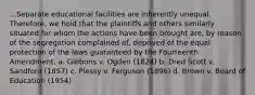 ...Separate educational facilities are inherently unequal. Therefore, we hold that the plaintiffs and others similarly situated for whom the actions have been brought are, by reason of the segregation complained of, deprived of the equal protection of the laws guaranteed by the Fourteenth Amendment. a. Gibbons v. Ogden (1824) b. Dred Scott v. Sandford (1857) c. Plessy v. Ferguson (1896) d. Brown v. Board of Education (1954)