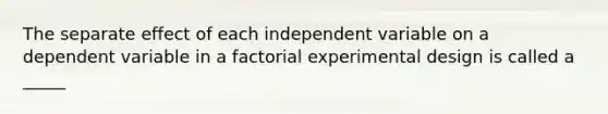 The separate effect of each independent variable on a dependent variable in a <a href='https://www.questionai.com/knowledge/kLQSfNF5f9-factorial-experiment' class='anchor-knowledge'>factorial experiment</a>al design is called a _____