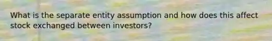 What is the separate entity assumption and how does this affect stock exchanged between investors?