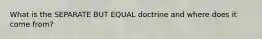 What is the SEPARATE BUT EQUAL doctrine and where does it come from?