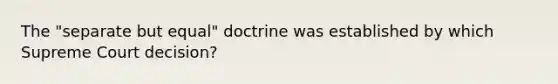 The "separate but equal" doctrine was established by which Supreme Court decision?