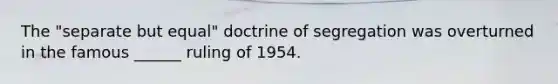 The "separate but equal" doctrine of segregation was overturned in the famous ______ ruling of 1954.