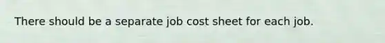 There should be a separate job cost sheet for each job.