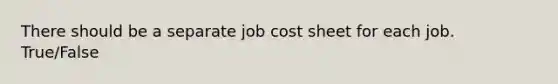 There should be a separate job cost sheet for each job. True/False