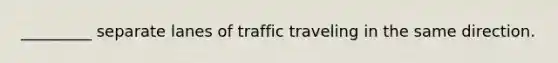 _________ separate lanes of traffic traveling in the same direction.