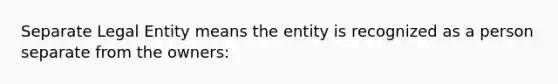 Separate Legal Entity means the entity is recognized as a person separate from the owners: