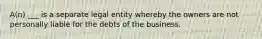 A(n) ___ is a separate legal entity whereby the owners are not personally liable for the debts of the business.