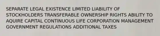 SEPARATE LEGAL EXISTENCE LIMITED LIABILITY OF STOCKHOLDERS TRANSFERABLE OWNERSHIP RIGHTS ABILITY TO AQUIRE CAPITAL CONTINUOUS LIFE CORPORATION MANAGEMENT GOVERNMENT REGULATIONS ADDITIONAL TAXES