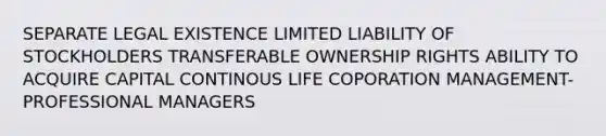 SEPARATE LEGAL EXISTENCE LIMITED LIABILITY OF STOCKHOLDERS TRANSFERABLE OWNERSHIP RIGHTS ABILITY TO ACQUIRE CAPITAL CONTINOUS LIFE COPORATION MANAGEMENT-PROFESSIONAL MANAGERS