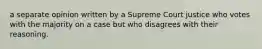 a separate opinion written by a Supreme Court justice who votes with the majority on a case but who disagrees with their reasoning.