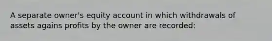 A separate owner's equity account in which withdrawals of assets agains profits by the owner are recorded: