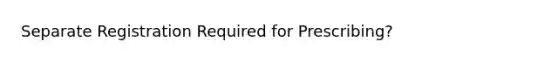 Separate Registration Required for Prescribing?