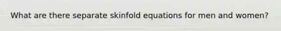 What are there separate skinfold equations for men and women?