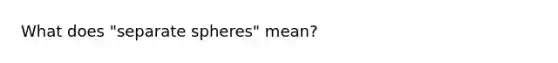 What does "separate spheres" mean?